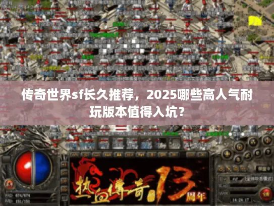 传奇世界sf长久推荐，2025哪些高人气耐玩版本值得入坑？