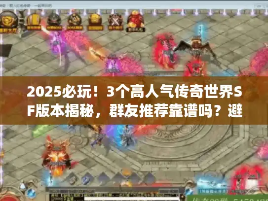 2025必玩!3个高人气传奇世界SF版本揭秘,群友推荐靠谱吗?避坑攻略来了 2025必玩!3个高人气传奇世界SF版本揭秘,群友推荐靠谱吗?避坑攻略来了