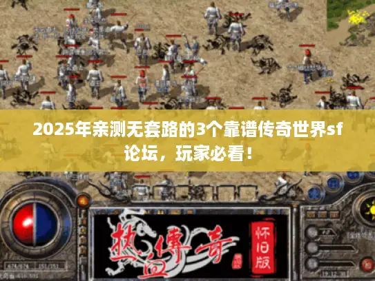 2025年亲测无套路的3个靠谱传奇世界sf论坛，玩家必看！