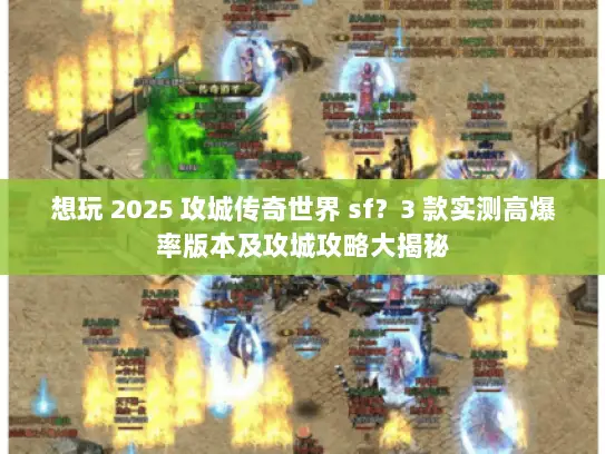 想玩 2025 攻城传奇世界 sf？3 款实测高爆率版本及攻城攻略大揭秘