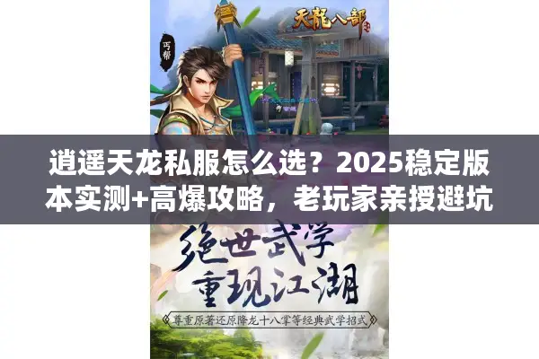 逍遥天龙私服怎么选？2025稳定版本实测+高爆攻略，老玩家亲授避坑技巧