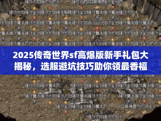2025传奇世界sf高爆版新手礼包大揭秘，选服避坑技巧助你领最香福利