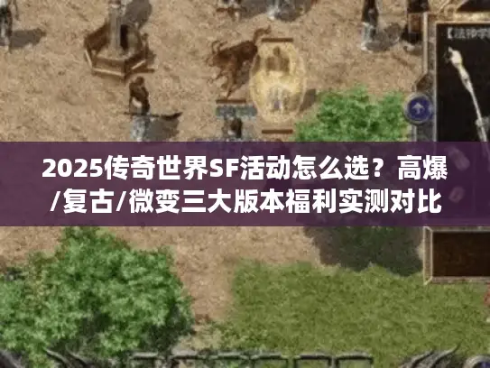 2025传奇世界SF活动怎么选？高爆/复古/微变三大版本福利实测对比