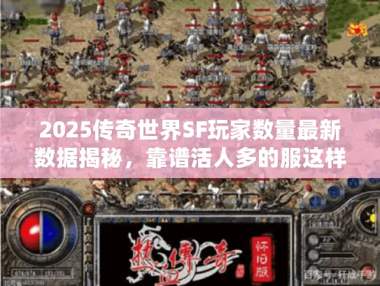 2025传奇世界SF玩家数量最新数据揭秘,靠谱活人多的服这样找! 2025传奇世界SF玩家数量最新数据揭秘,靠谱活人多的服这样找!