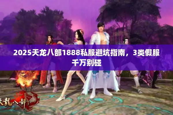2025天龙八部1888私服避坑指南,3类假服千万别碰 2025天龙八部1888私服避坑指南,3类假服千万别碰