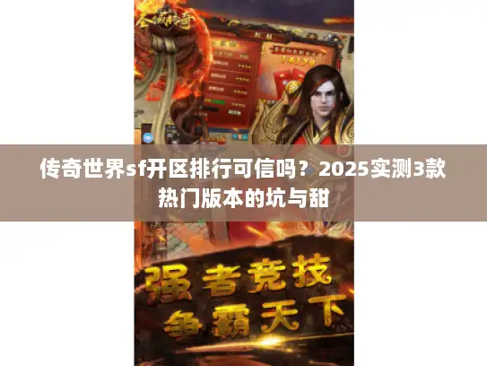 传奇世界sf开区排行可信吗？2025实测3款热门版本的坑与甜