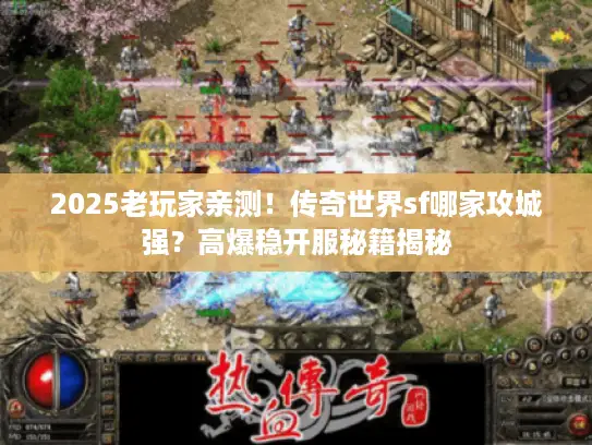 2025老玩家亲测！传奇世界sf哪家攻城强？高爆稳开服秘籍揭秘