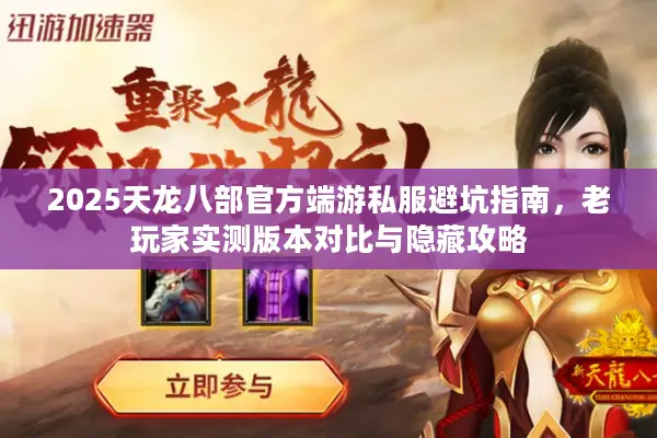 2025天龙八部官方端游私服避坑指南，老玩家实测版本对比与隐藏攻略