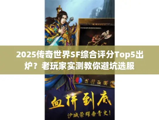2025传奇世界SF综合评分Top5出炉?老玩家实测教你避坑选服 2025传奇世界SF综合评分Top5出炉?老玩家实测教你避坑选服