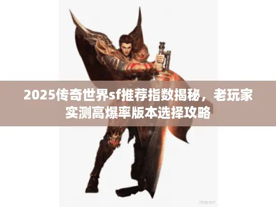 2025传奇世界sf推荐指数揭秘，老玩家实测高爆率版本选择攻略