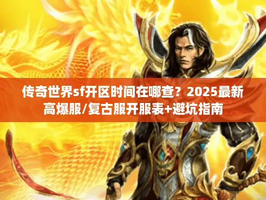 传奇世界sf开区时间在哪查？2025最新高爆服/复古服开服表+避坑指南