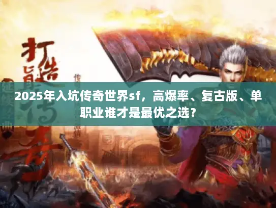 2025年入坑传奇世界sf，高爆率、复古版、单职业谁才是最优之选？