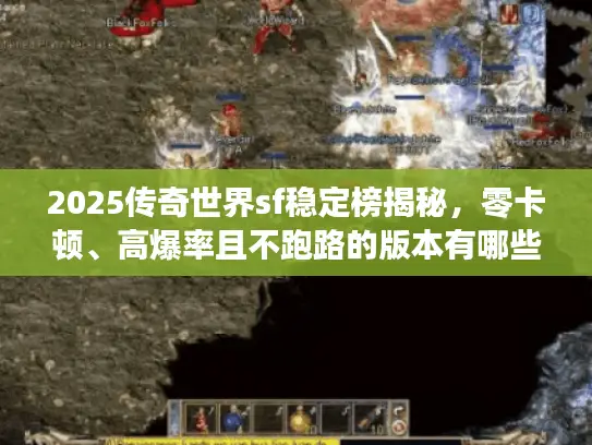 2025传奇世界sf稳定榜揭秘，零卡顿、高爆率且不跑路的版本有哪些？