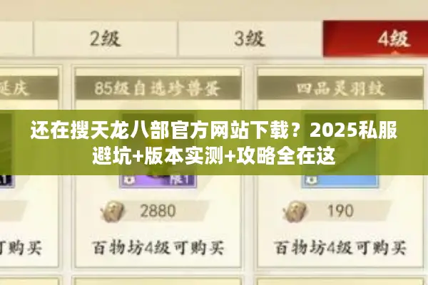 还在搜天龙八部官方网站下载？2025私服避坑+版本实测+攻略全在这
