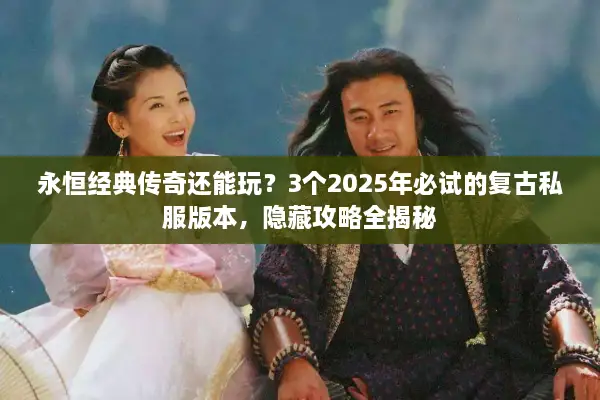 永恒经典传奇还能玩？3个2025年必试的复古私服版本，隐藏攻略全揭秘