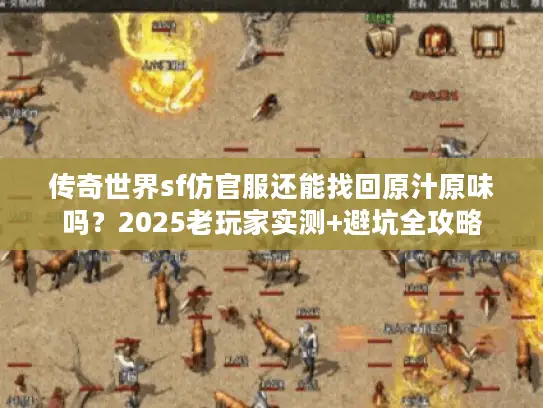 传奇世界sf仿官服还能找回原汁原味吗？2025老玩家实测+避坑全攻略