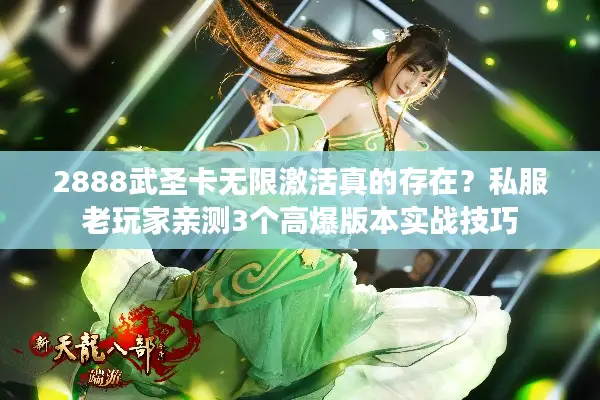 2888武圣卡无限激活真的存在？私服老玩家亲测3个高爆版本实战技巧
