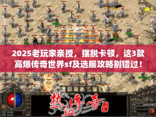 2025老玩家亲授，摆脱卡顿，这3款高爆传奇世界sf及选服攻略别错过！