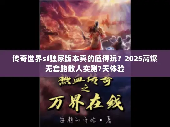 传奇世界sf独家版本真的值得玩?2025高爆无套路散人实测7天体验 传奇世界sf独家版本真的值得玩?2025高爆无套路散人实测7天体验