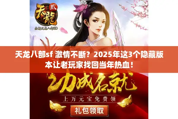 天龙八部sf 激情不断？2025年这3个隐藏版本让老玩家找回当年热血！