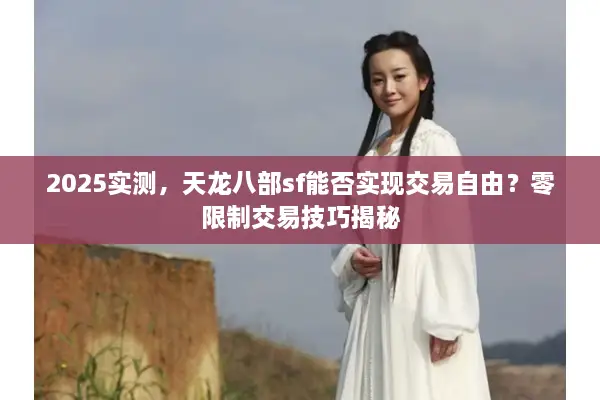 2025实测,天龙八部sf能否实现交易自由?零限制交易技巧揭秘 2025实测,天龙八部sf能否实现交易自由?零限制交易技巧揭秘