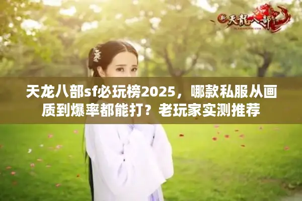 天龙八部sf必玩榜2025，哪款私服从画质到爆率都能打？老玩家实测推荐