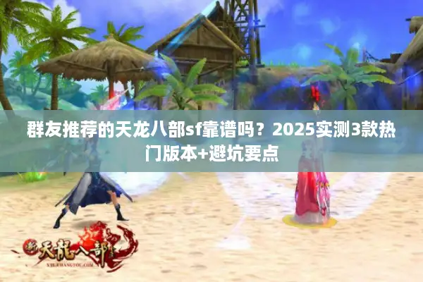 群友推荐的天龙八部sf靠谱吗？2025实测3款热门版本+避坑要点