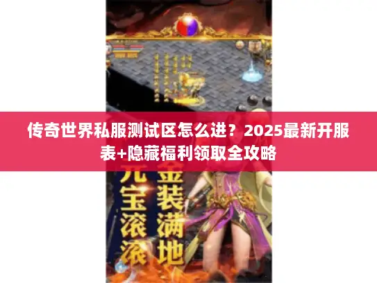 传奇世界私服测试区怎么进？2025最新开服表+隐藏福利领取全攻略