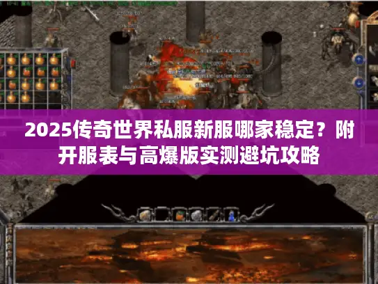 2025传奇世界私服新服哪家稳定？附开服表与高爆版实测避坑攻略