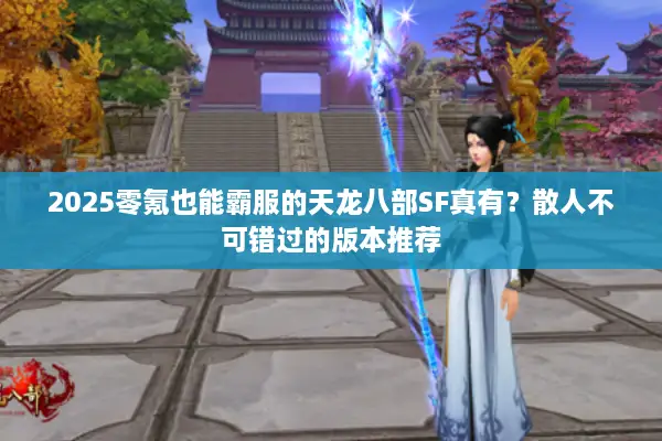 2025零氪也能霸服的天龙八部SF真有？散人不可错过的版本推荐