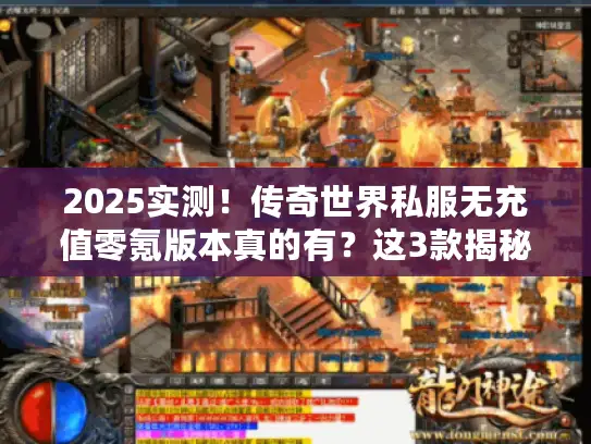 2025实测！传奇世界私服无充值零氪版本真的有？这3款揭秘