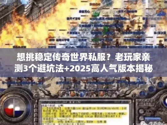 想挑稳定传奇世界私服?老玩家亲测3个避坑法+2025高人气版本揭秘 想挑稳定传奇世界私服?老玩家亲测3个避坑法+2025高人气版本揭秘