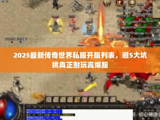 2025最新传奇世界私服开服列表，避5大坑挑真正耐玩高爆服