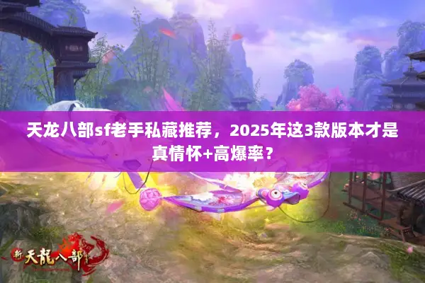 天龙八部sf老手私藏推荐，2025年这3款版本才是真情怀+高爆率？