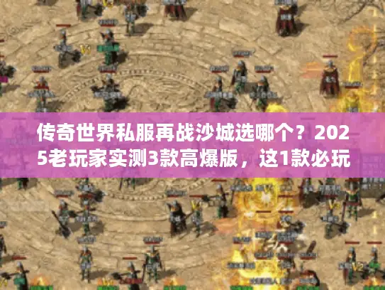 传奇世界私服再战沙城选哪个？2025老玩家实测3款高爆版，这1款必玩！