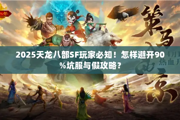 2025天龙八部SF玩家必知!怎样避开90%坑服与假攻略? 2025天龙八部SF玩家必知!怎样避开90%坑服与假攻略?