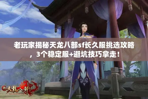 老玩家揭秘天龙八部sf长久服挑选攻略，3个稳定服+避坑技巧拿走！