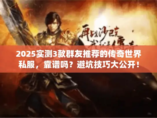 2025实测3款群友推荐的传奇世界私服,靠谱吗?避坑技巧大公开! 2025实测3款群友推荐的传奇世界私服,靠谱吗?避坑技巧大公开!