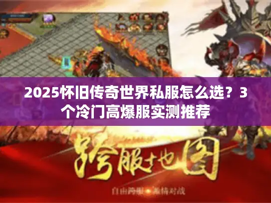 2025怀旧传奇世界私服怎么选？3个冷门高爆服实测推荐