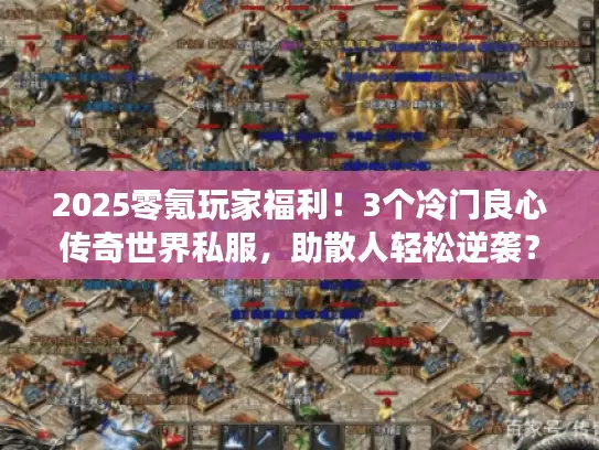 2025零氪玩家福利!3个冷门良心传奇世界私服,助散人轻松逆袭? 2025零氪玩家福利!3个冷门良心传奇世界私服,助散人轻松逆袭?
