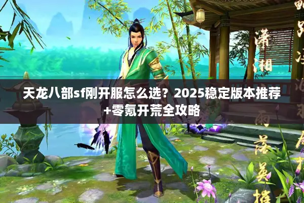 天龙八部sf刚开服怎么选？2025稳定版本推荐+零氪开荒全攻略