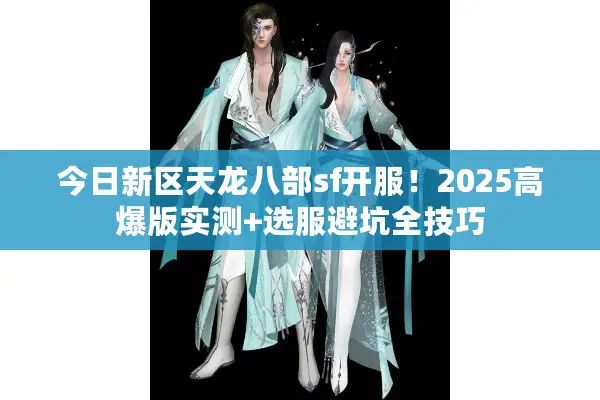 今日新区天龙八部sf开服！2025高爆版实测+选服避坑全技巧