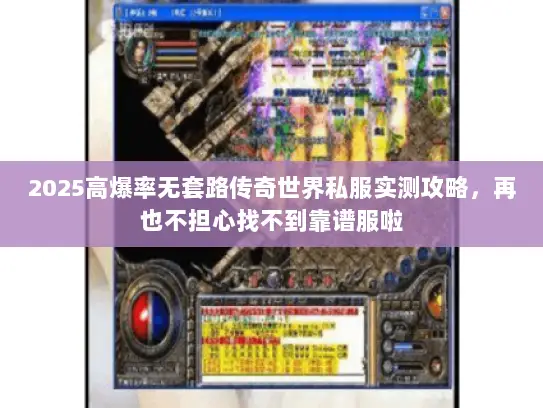 2025高爆率无套路传奇世界私服实测攻略，再也不担心找不到靠谱服啦