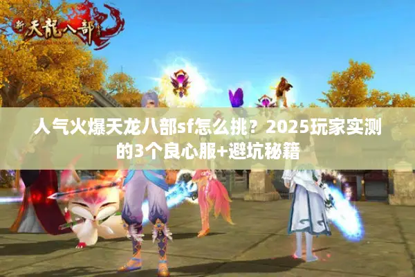 人气火爆天龙八部sf怎么挑？2025玩家实测的3个良心服+避坑秘籍