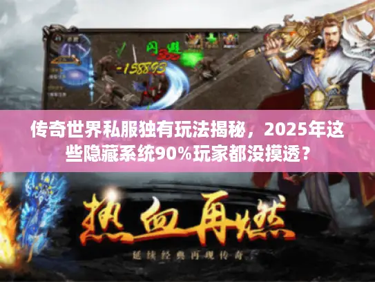 传奇世界私服独有玩法揭秘，2025年这些隐藏系统90%玩家都没摸透？