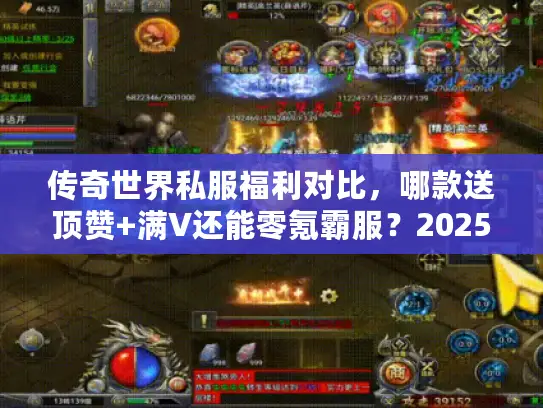 传奇世界私服福利对比,哪款送顶赞+满V还能零氪霸服?2025最新实测 传奇世界私服福利对比,哪款送顶赞+满V还能零氪霸服?2025最新实测