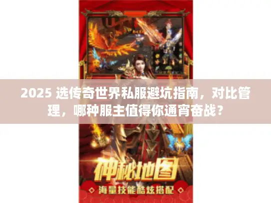 2025 选传奇世界私服避坑指南，对比管理，哪种服主值得你通宵奋战？