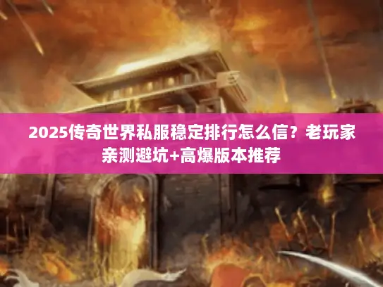2025传奇世界私服稳定排行怎么信？老玩家亲测避坑+高爆版本推荐