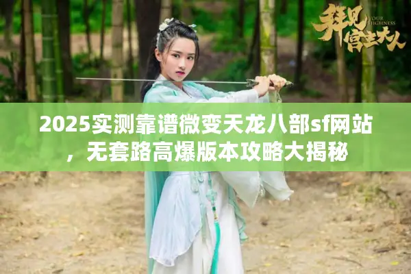 2025实测靠谱微变天龙八部sf网站,无套路高爆版本攻略大揭秘 2025实测靠谱微变天龙八部sf网站,无套路高爆版本攻略大揭秘