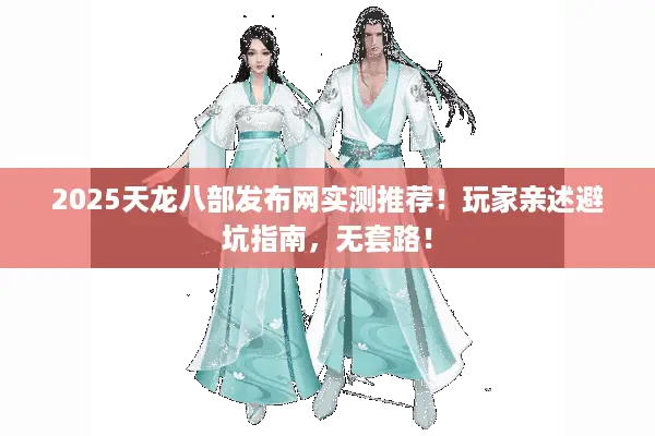 2025天龙八部发布网实测推荐！玩家亲述避坑指南，无套路！